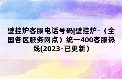 壁挂炉客服电话号码|壁挂炉-（全国各区服务网点）统一400客服热线(2023-已更新）